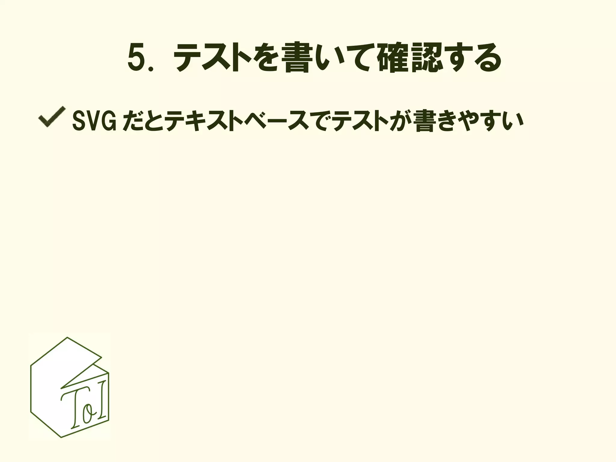 5. テストを書いて確認する
SVG だとテキストベースでテストが書きやすい
 