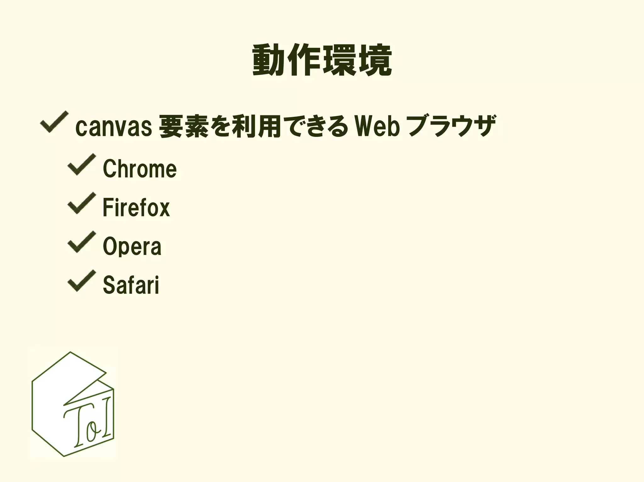 動作環境
canvas 要素を利用できる Web ブラウザ
 Chrome
 Firefox
 Opera
 Safari
 