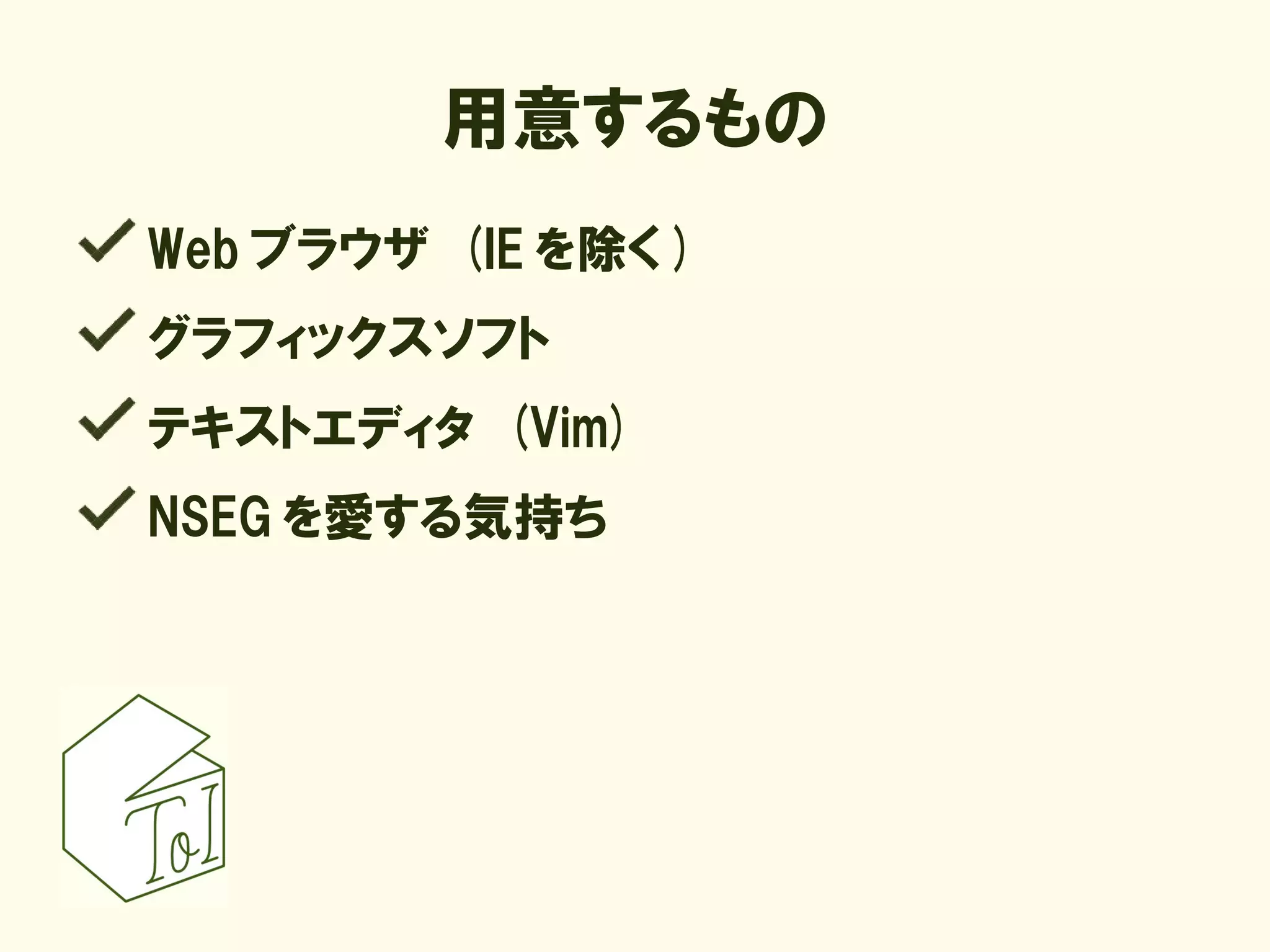 用意するもの
Web ブラウザ (IE を除く )
グラフィックスソフト
テキストエディタ (Vim)
NSEG を愛する気持ち
 