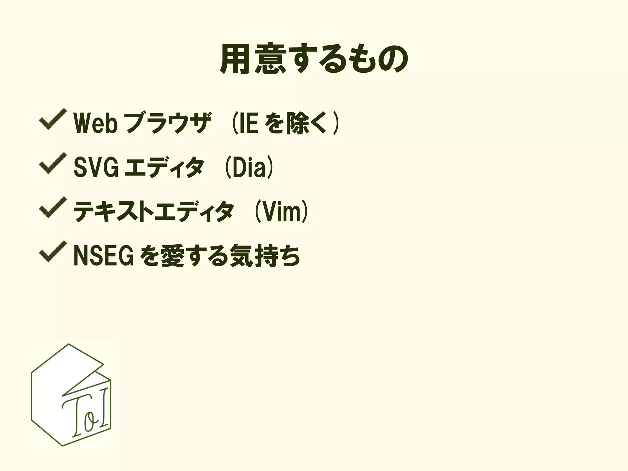 用意するもの
Web ブラウザ (IE を除く )
SVG エディタ (Dia)
テキストエディタ (Vim)
NSEG を愛する気持ち
 