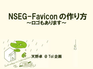 NSEG-Favicon の作り方
   ～ロゴもあります～




    天野卓 @ ToI 企画
 
