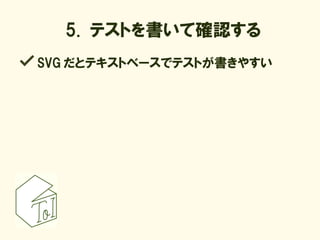 5. テストを書いて確認する
SVG だとテキストベースでテストが書きやすい
 