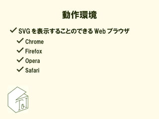 動作環境
SVG を表示することのできる Web ブラウザ
 Chrome
 Firefox
 Opera
 Safari
 