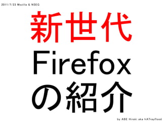 2011/7/23 Mozi l l a & N SEG




                    新世代
                    Firefox
                    の紹介        by A B E H i rok i a k a h A Tra y f l ood
 
