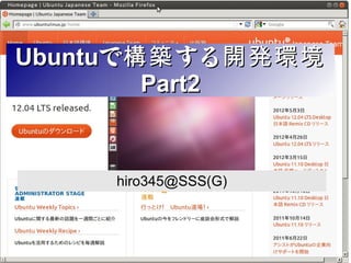 Ubuntuで構築 する開発環境
        Part2


     hiro345@SSS(G)
 