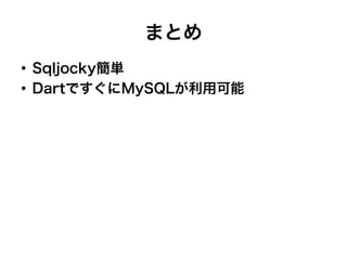 まとめ
●
Sqljocky簡単
●
DartですぐにMySQLが利用可能
 