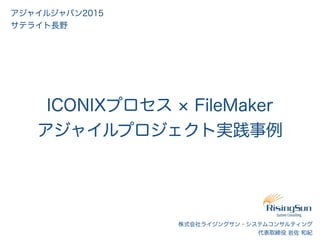 株式会社ライジングサン・システムコンサルティング
代表取締役 岩佐 和紀
ICONIXプロセス FileMaker
アジャイルプロジェクト実践事例
アジャイルジャパン2015
サテライト長野
 