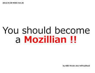 2012/4/28 NSEG Vol.26




You should become
  a Mozillian !!

                        by ABE Hiroki aka hATrayﬂood
 