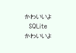 かわいいよ
 SQLite
かわいいよ
 