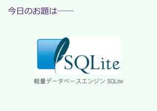 今日のお題は──




   軽量データベースエンジン SQLite
 