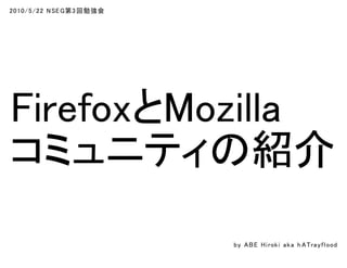 2010/5/22 NSEG第3回勉強会
FirefoxとMozilla
コミュニティの紹介
by ABE Hiroki aka h ATrayflood
 