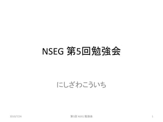 NSEG 第5回勉強会


              にしざわこういち



2010/7/24       第5回 NSEG 勉強会   1
 