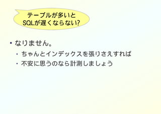 テーブルが多いと
SQLが遅くならない?
●
なりません。
● ちゃんとインデックスを張りさえすれば
● 不安に思うのなら計測しましょう
 