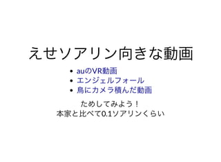 えせソアリン向きな動画えせソアリン向きな動画auのVR動画
エンジェルフォール
⿃にカメラ積んだ動画
ためしてみよう！
本家と⽐べて0.1ソアリンくらい
 