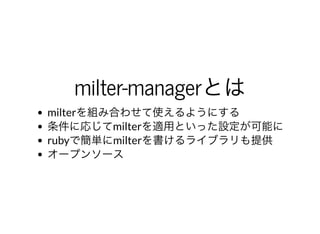 milter-managerとはmilter-managerとはmilterを組み合わせて使えるようにする
条件に応じてmilterを適⽤といった設定が可能に
rubyで簡単にmilterを書けるライブラリも提供
オープンソース
 