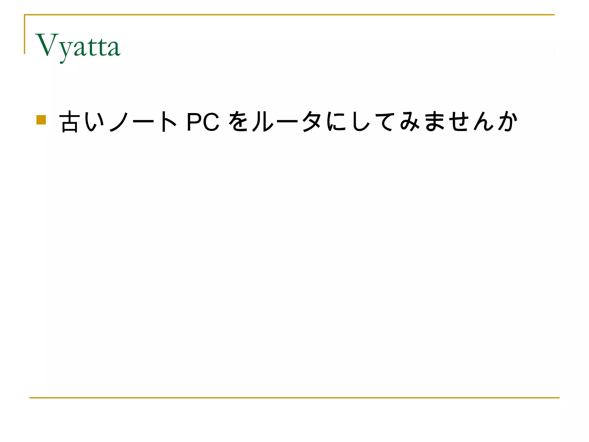 Vyatta

   古いノート PC をルータにしてみませんか
 