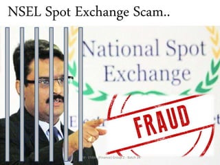 NSEL Spot Exchange Scam..
ITM - EMBA (Finance) Group 2 - Batch 34
 