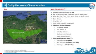 8 Goldpillar: Asset Characteristics
Main Characteristics(1)
Map
▪ Peak April Production (Gross): 915 bpd.
▪ API: 20 – 45° (Lido / Limon / Leona (80% )) 9 – 16° (Adas (20%))
▪ Fields: Adas, Lido, Limon, Leona, Oficina Norte, and Oficina Central.
▪ Basin: Orinoco.
▪ Area: 794.2 km2.
▪ Wells: 923 (0 active, 299 to reactivate).
▪ Facilities to be built / expanded:
▪ Oil Pipelines: 600 km.
▪ Flow Stations: 12.
▪ Unloading Stations: 3.
▪ Gas Compression Plants: 2.
▪ Water Injection Plants: 3.
▪ 2023 – 2050 Projections (Gross(2)(3)):
▪ Total Production: 81 MMbbl.
▪ Peak Production: 13,250 bpd (June 2030).
▪ Total Capex: c. USD 700 million.
Oficina Central
Adas
Lido-Limón-Leona
150 km
Orinoco heavy oil belt
(1) See Oil and Gas Information and Non-GAAP Measures, on page 2.
(2) Assumes Brent pricing of US$80 per bbl and is based on management internal projections.
(3) Net values are provided on page 9.
 