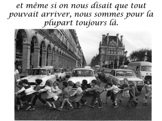 et même si on nous disait que tout
pouvait arriver, nous sommes pour la
plupart toujours là.

 