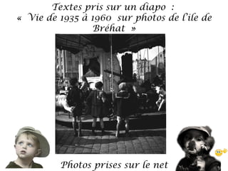 Textes pris sur un diapo :
« Vie de 1935 à 1960 sur photos de l’ile de
Bréhat »

Photos prises sur le net

 