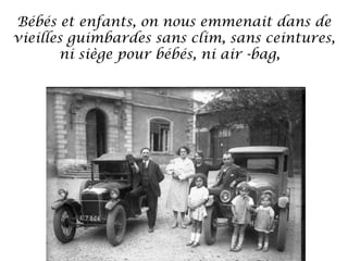 Bébés et enfants, on nous emmenait dans de
vieilles guimbardes sans clim, sans ceintures,
ni siège pour bébés, ni air -bag, 

 