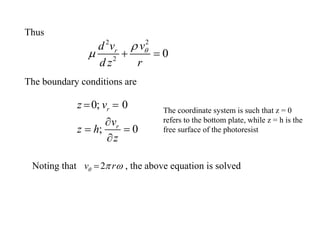 Thus
2
2
2
0
r v
d v
d z r


 + =
The boundary conditions are
Noting that , the above equation is solved
0; 0
; 0
r
r
z v
v
z h
z
= =

= =

2
v r
  
=
The coordinate system is such that z = 0
refers to the bottom plate, while z = h is the
free surface of the photoresist
 