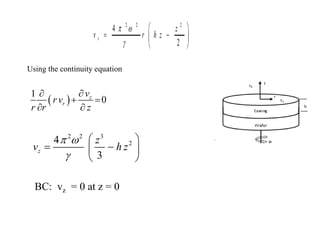 2 2 2
4
2
r
z
v r h z
 

 
= −
 
 
Using the continuity equation
( )
1
0
z
r
v
r v
r r z


+ =
 
2 2 3
2
4
3
z
z
v h z
 

 
= −
 
 
BC: vz = 0 at z = 0
 