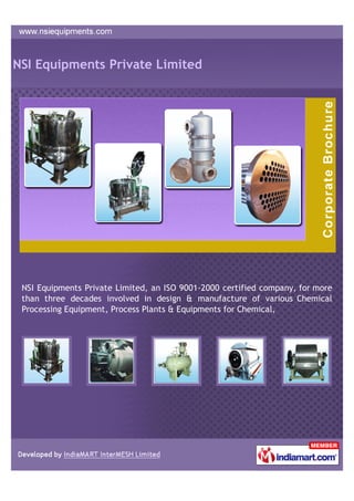 NSI Equipments Private Limited




 NSI Equipments Private Limited, an ISO 9001-2000 certified company, for more
 than three decades involved in design & manufacture of various Chemical
 Processing Equipment, Process Plants & Equipments for Chemical,
 