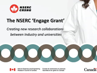 <ul><li>The NSERC ‘Engage Grant’ </li></ul>Creating new research collaborations between Industry and universities 