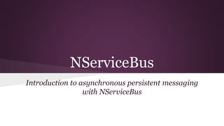 NServiceBus 
Introduction to asynchronous persistent messaging 
with NServiceBus 
 