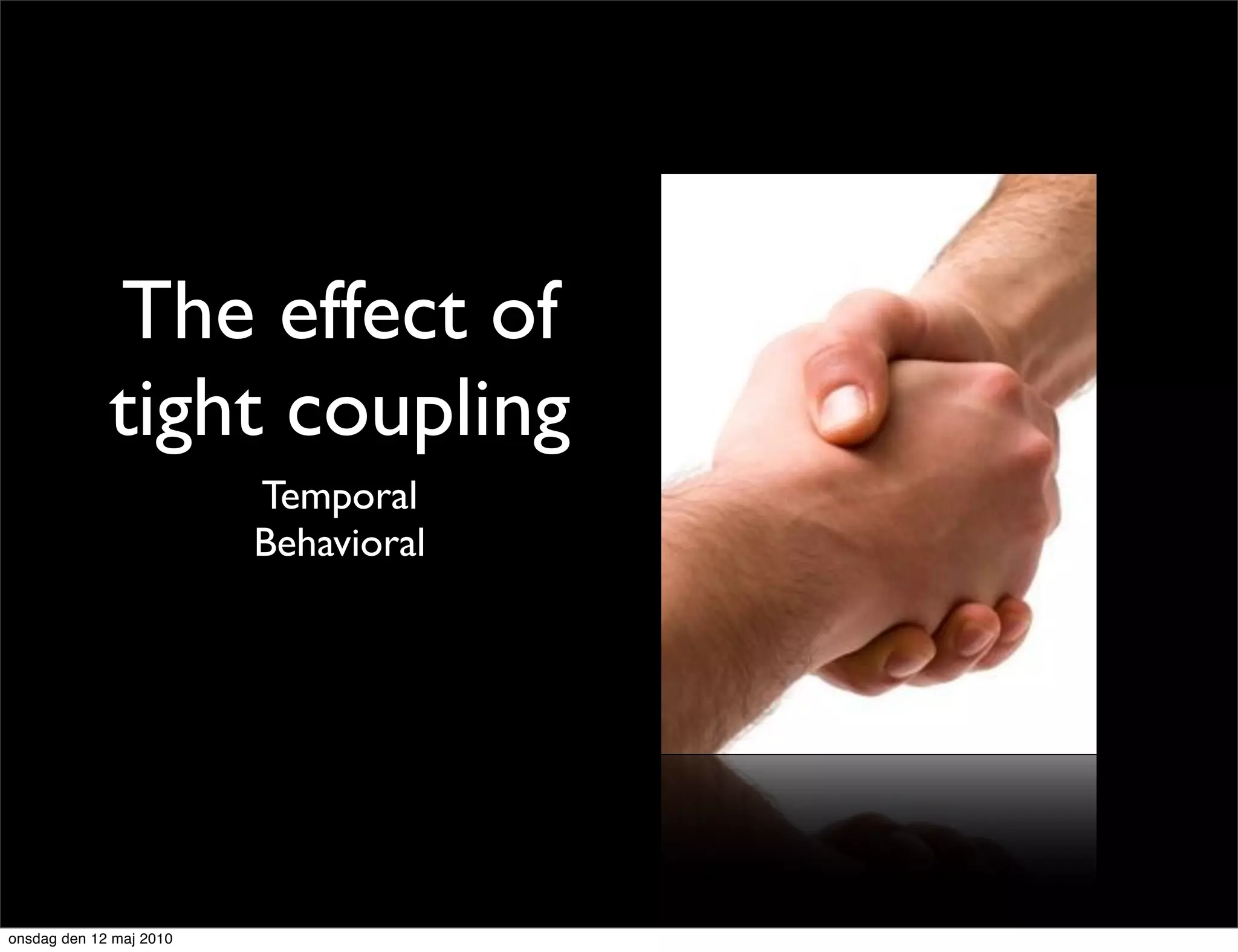 The effect of
             tight coupling
                         Temporal
                         Behavioral




onsdag den 12 maj 2010
 