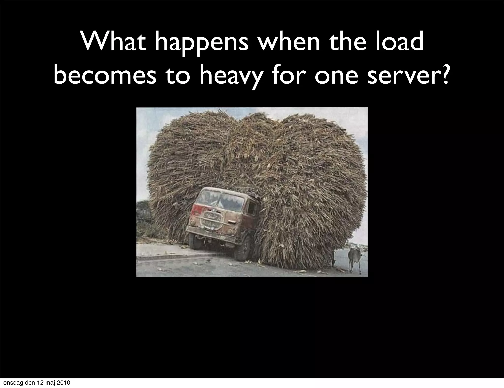 What happens when the load
                becomes to heavy for one server?




onsdag den 12 maj 2010
 
