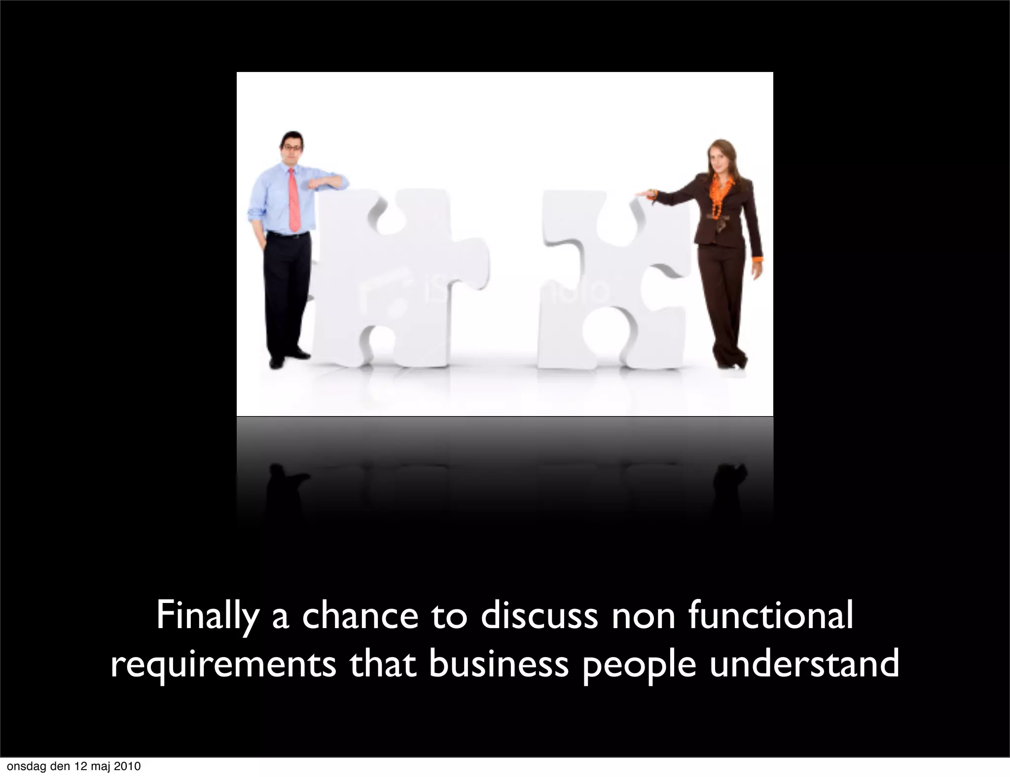 Finally a chance to discuss non functional
                requirements that business people understand

onsdag den 12 maj 2010
 