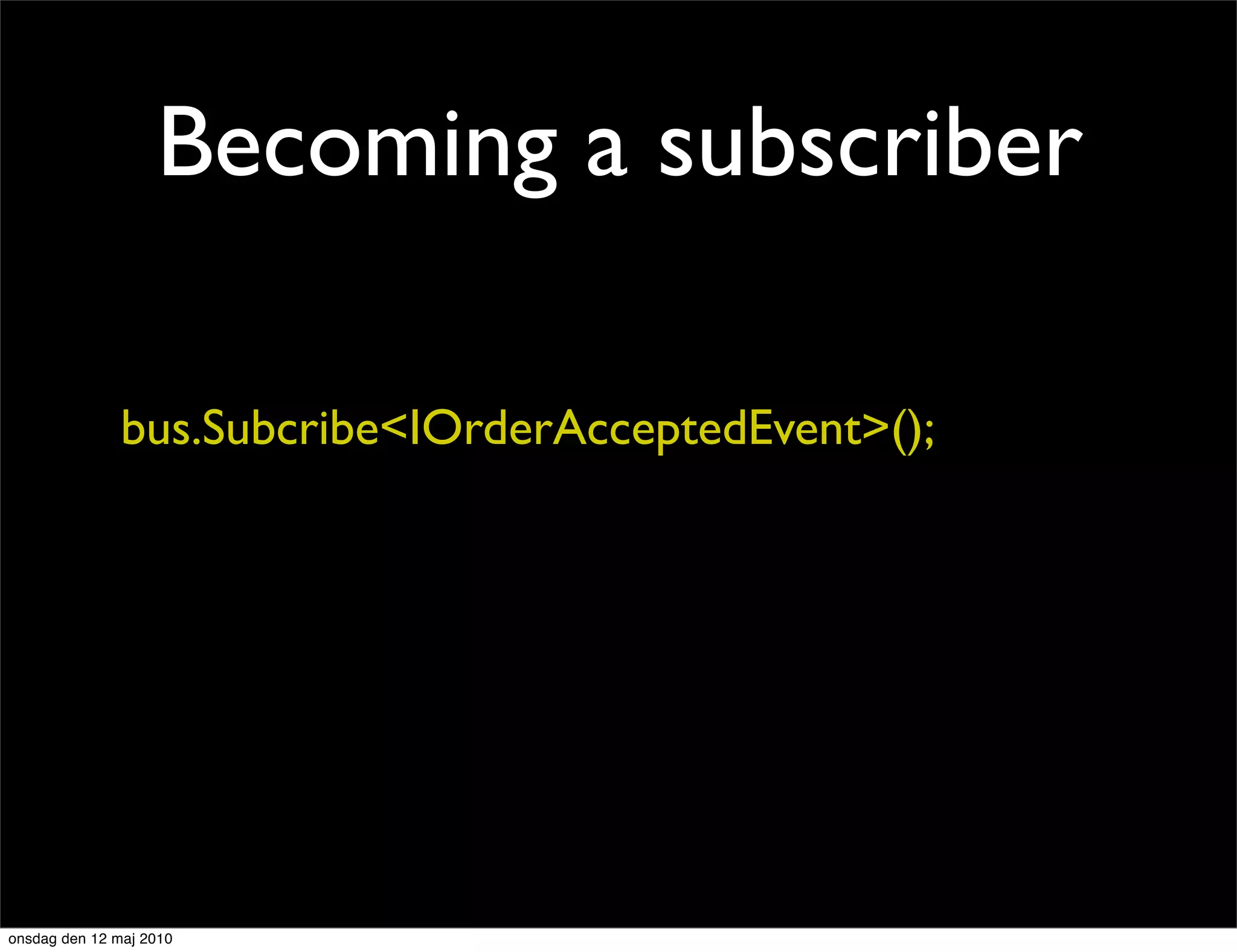 Becoming a subscriber

               bus.Subcribe<IOrderAcceptedEvent>();




onsdag den 12 maj 2010
 