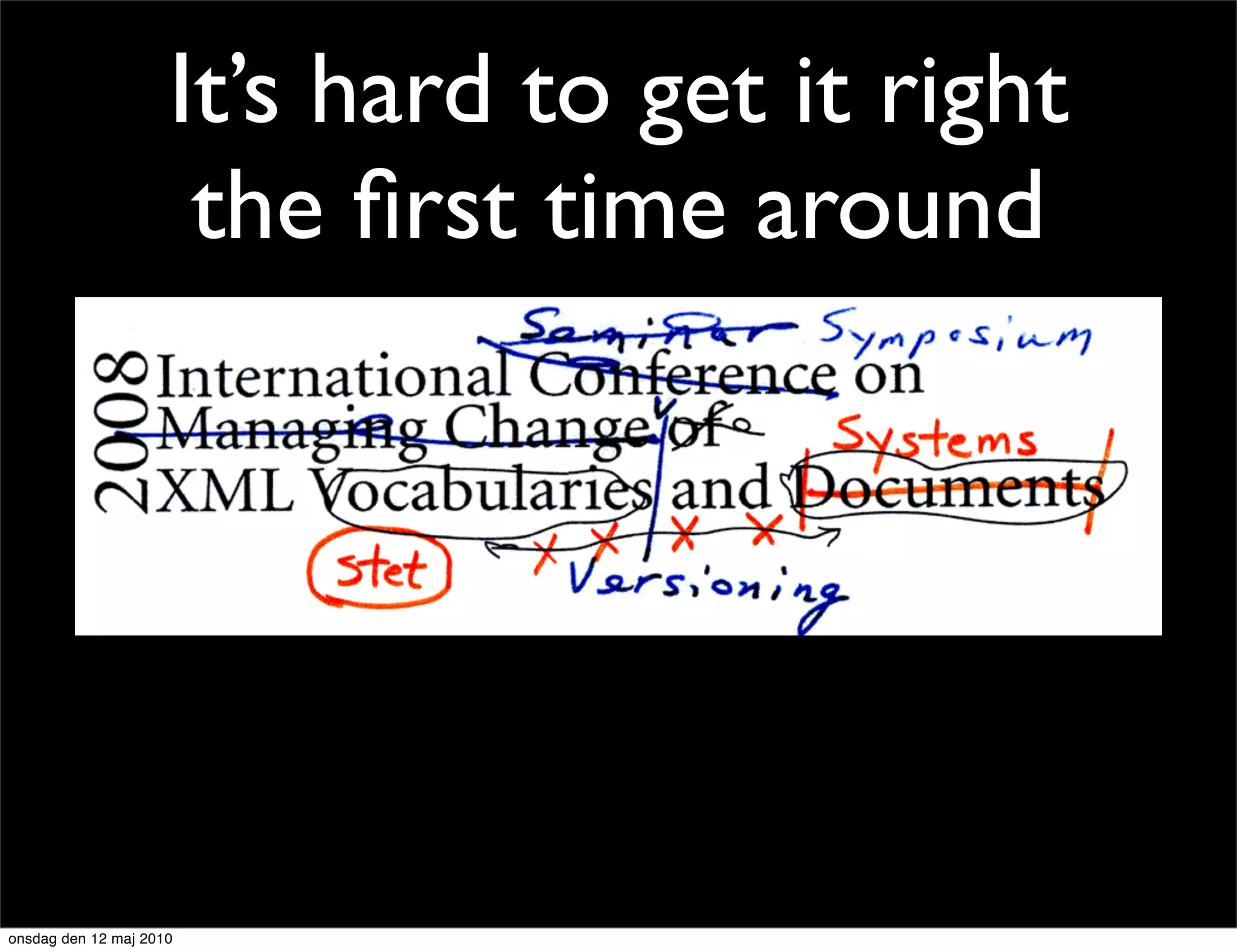 It’s hard to get it right
                      the ﬁrst time around




onsdag den 12 maj 2010
 