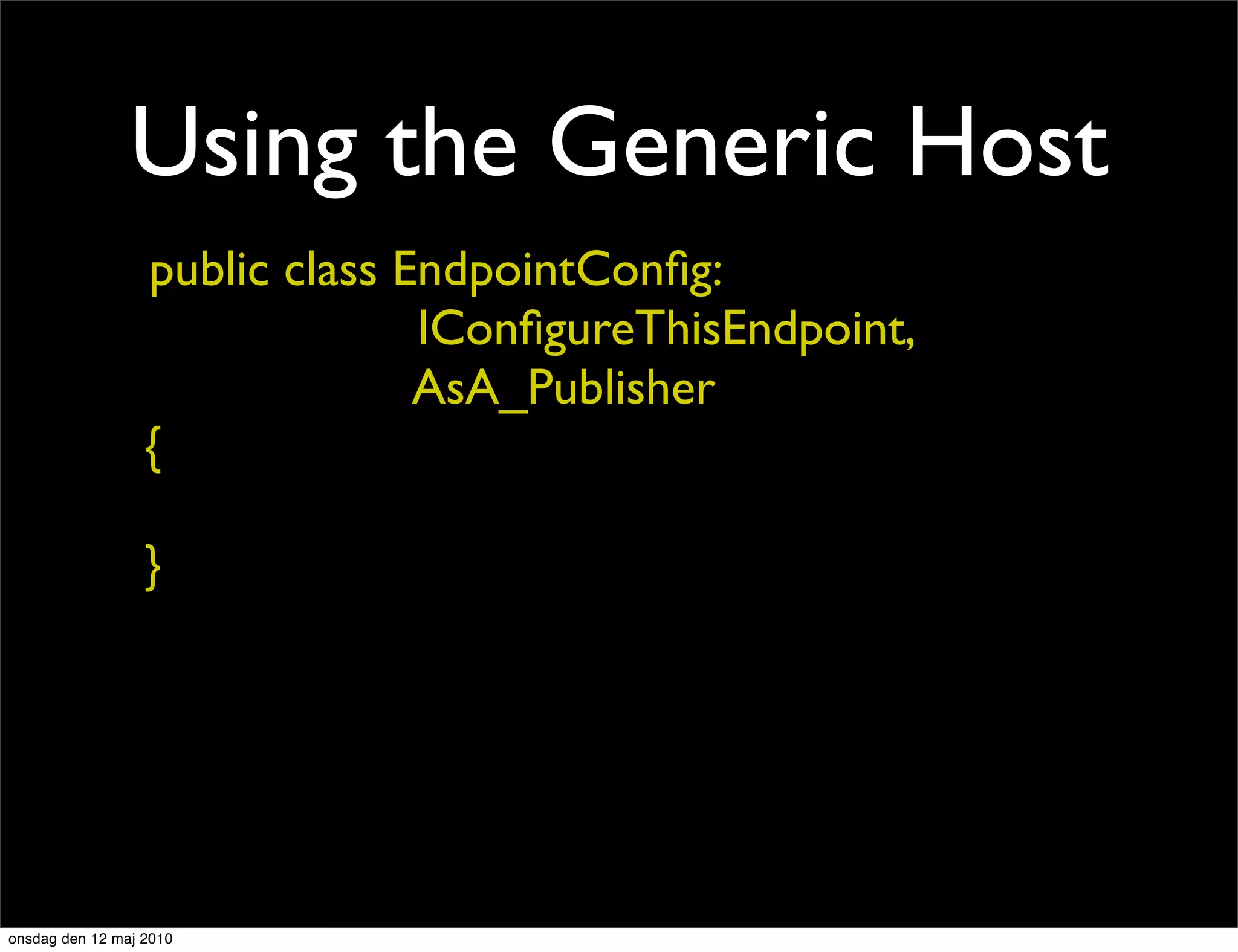 Using the Generic Host
                  public class EndpointConﬁg:
                                IConﬁgureThisEndpoint,
                                AsA_Publisher
                  {

                  }




onsdag den 12 maj 2010
 