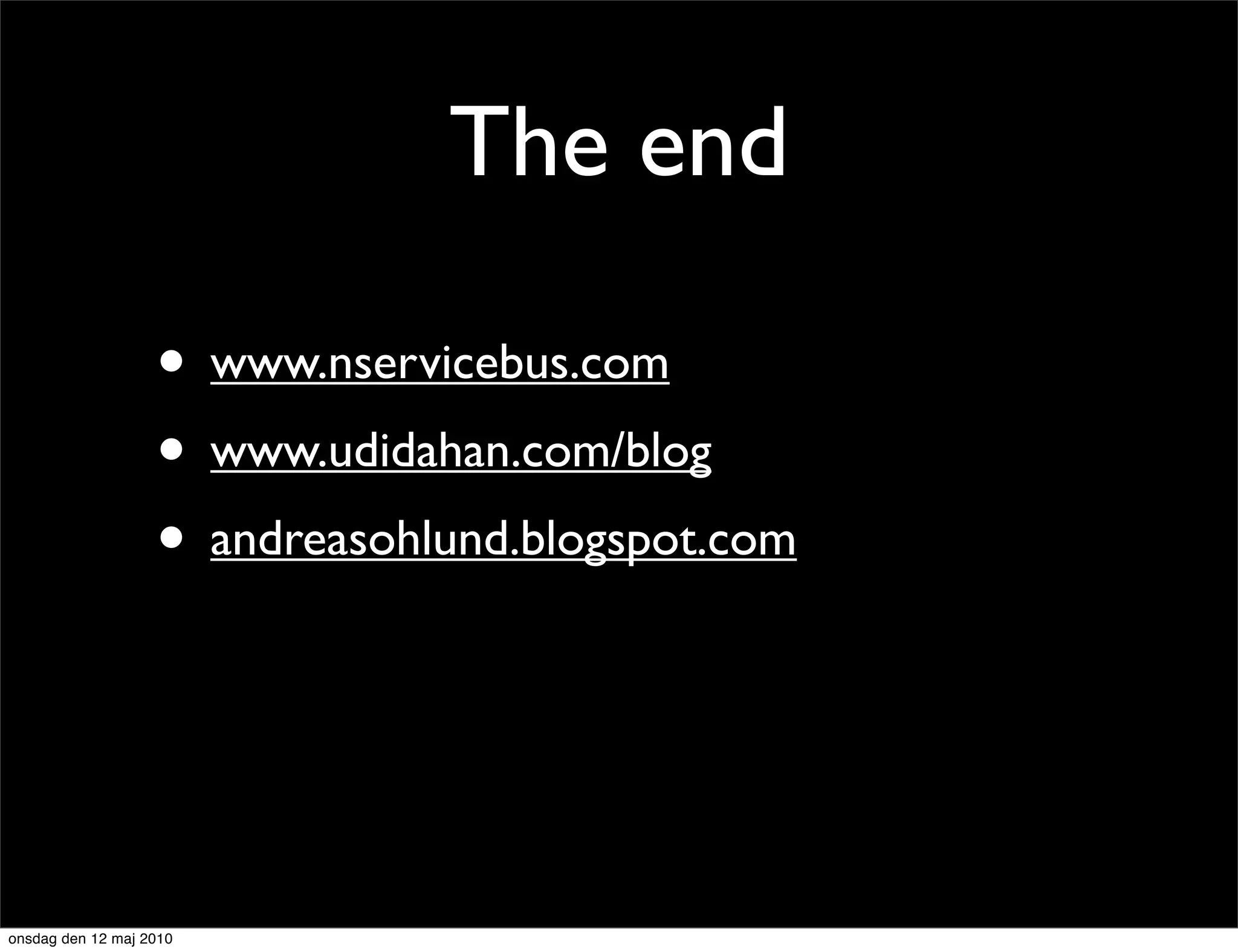The end

                   • www.nservicebus.com
                   • www.udidahan.com/blog
                   • andreasohlund.blogspot.com



onsdag den 12 maj 2010
 