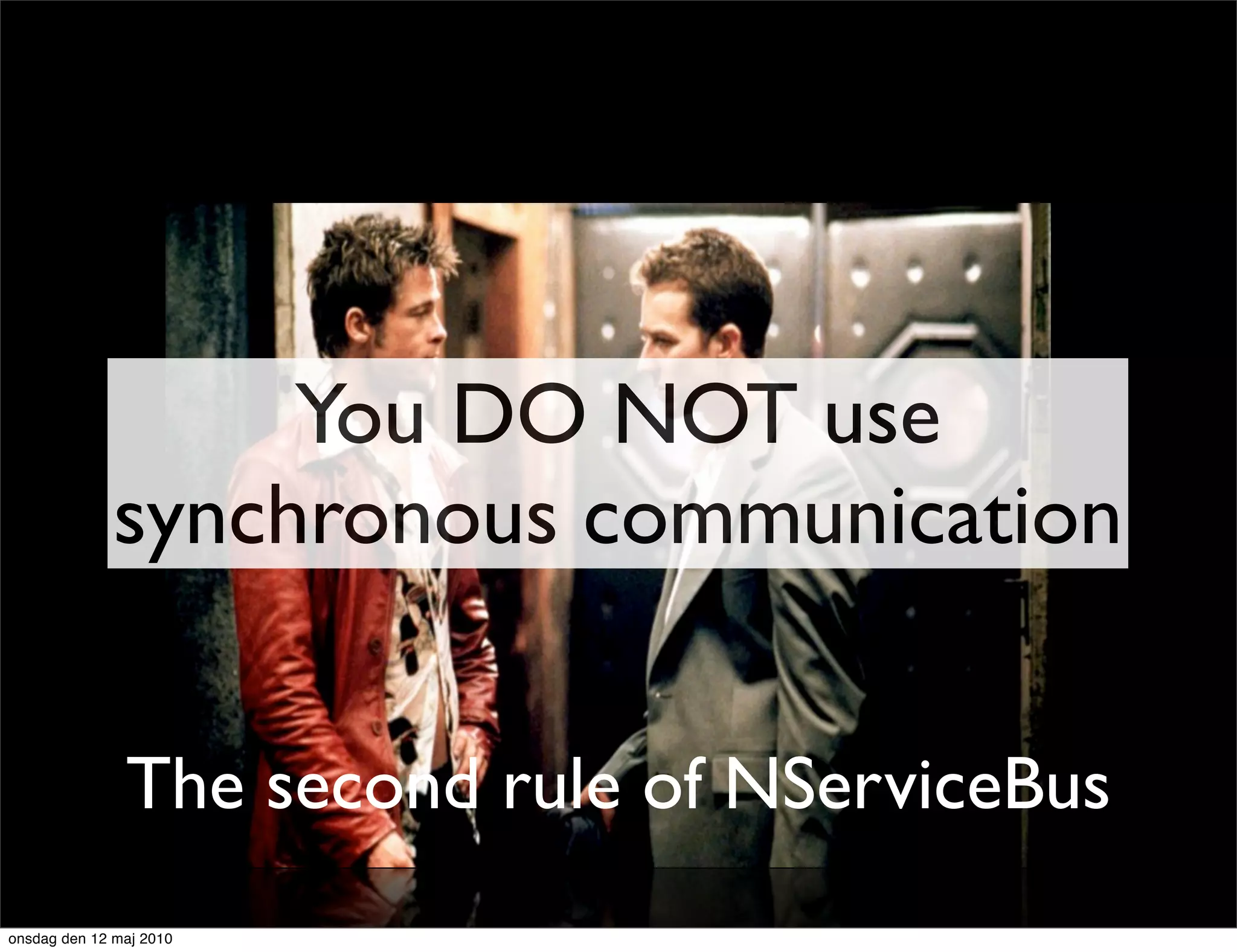 You DO NOT use
              synchronous communication


               The second rule of NServiceBus
onsdag den 12 maj 2010
 