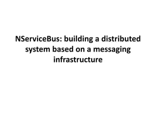 NServiceBus: building a distributed
system based on a messaging
infrastructure
 