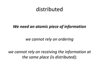distributed
We need an atomic piece of information
we cannot rely on ordering
we cannot rely on receiving the information ...