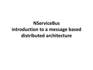 NServiceBus 
introduction to a message based 
distributed architecture 
 
