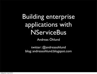Building enterprise
                           applications with
                             NServiceBus
                                   Andreas Öhlund

                               twitter: @andreasohlund
                           blog: andreasohlund.blogspot.com




tisdag den 15 juni 2010
 