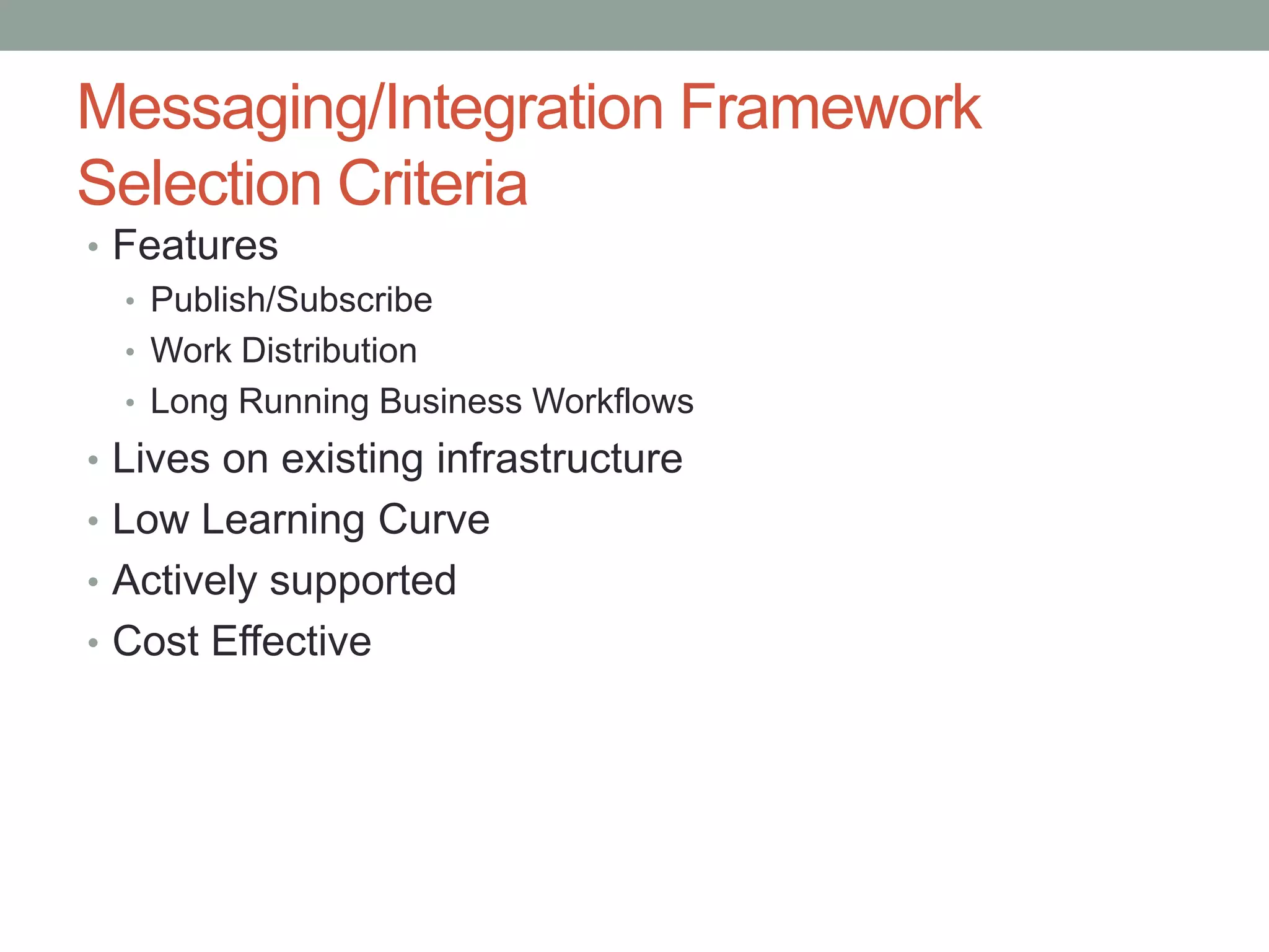 Messaging/Integration Framework Selection CriteriaFeaturesPublish/SubscribeWork DistributionLong Running Business WorkflowsLives on existing infrastructureLow Learning CurveActively supportedCost Effective