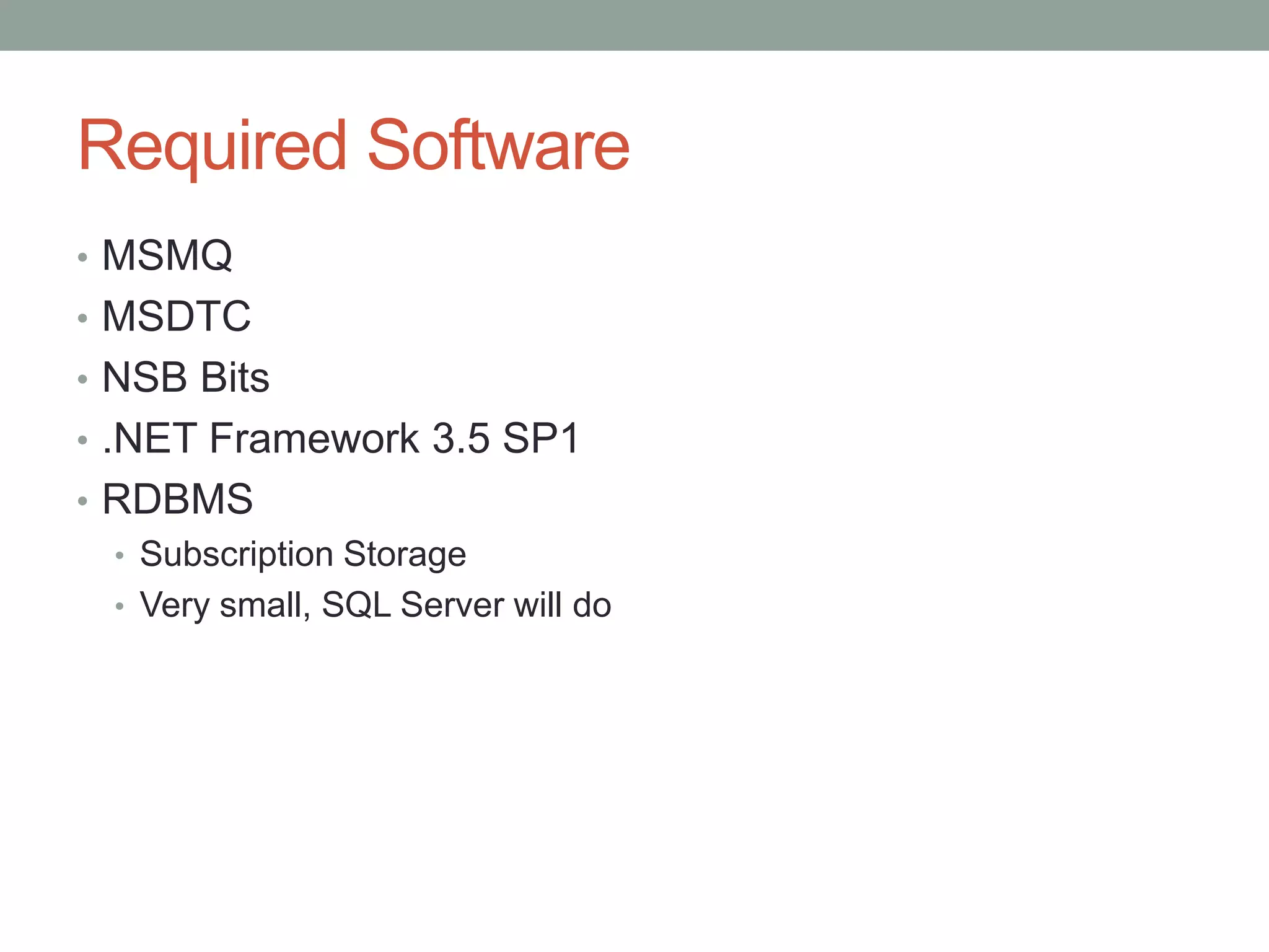 Required SoftwareMSMQMSDTCNSB Bits.NET Framework 3.5 SP1RDBMSSubscription StorageVery small, SQL Server will do
