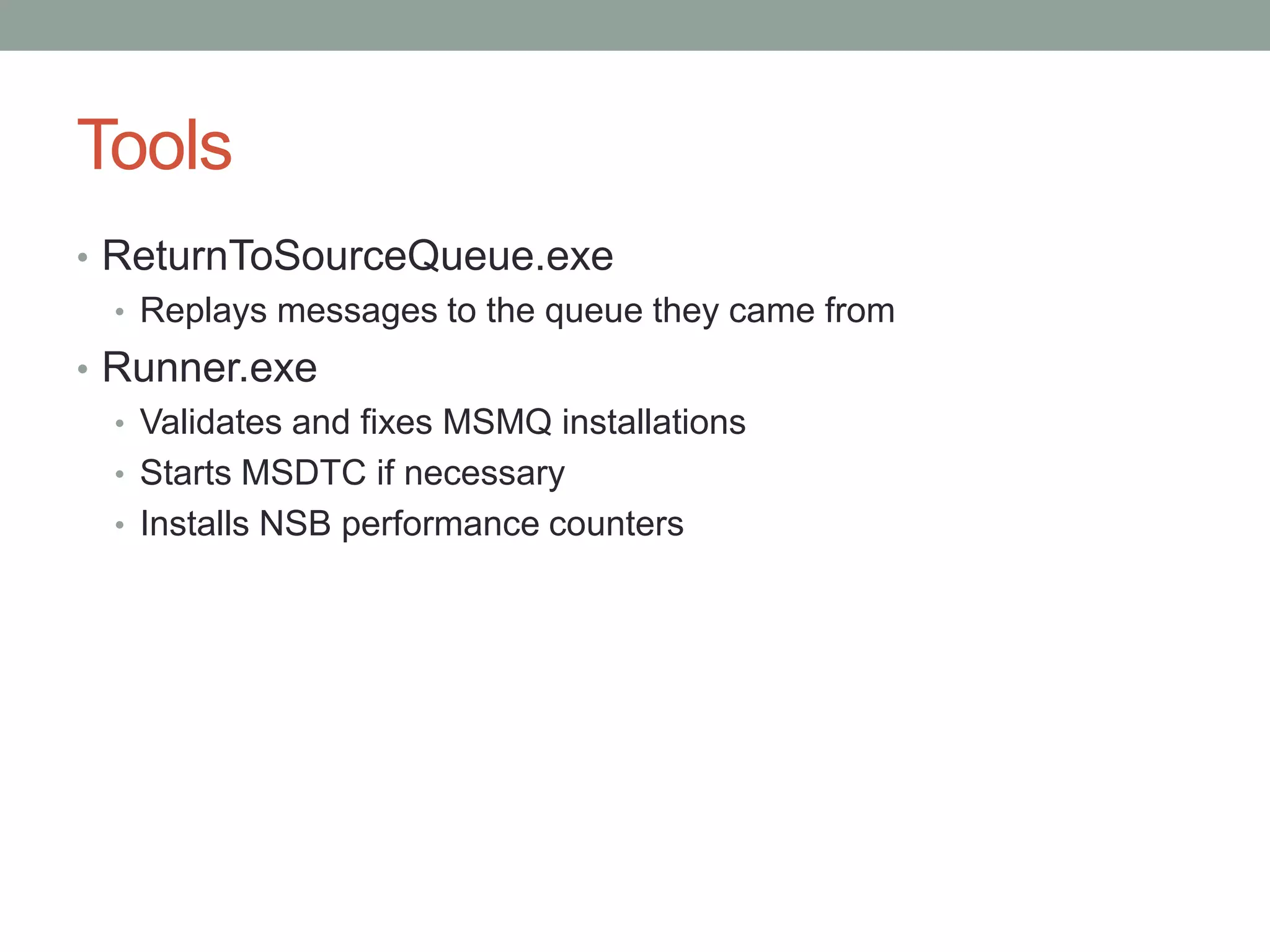 ToolsReturnToSourceQueue.exeReplays messages to the queue they came fromRunner.exeValidates and fixes MSMQ installationsStarts MSDTC if necessaryInstalls NSB performance counters
