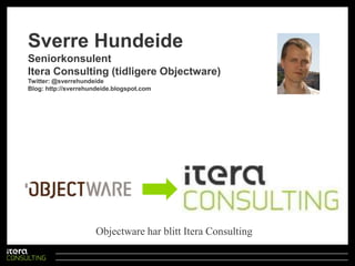 Sverre HundeideSeniorkonsulentItera Consulting (tidligere Objectware)Twitter: @sverrehundeideBlog: http://sverrehundeide.blogspot.comObjectware har blitt Itera Consulting