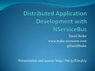 Distributed Application Development with NServiceBus David Boike www.make-awesome.com @DavidBoike Presentation and source: http://bit.ly/fOn4U9 