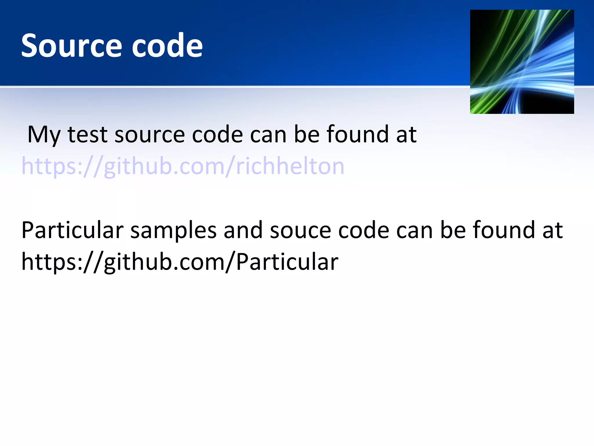 Source code 
My test source code can be found at 
https://github.com/richhelton 
Particular samples and souce code can be found at 
https://github.com/Particular 
 