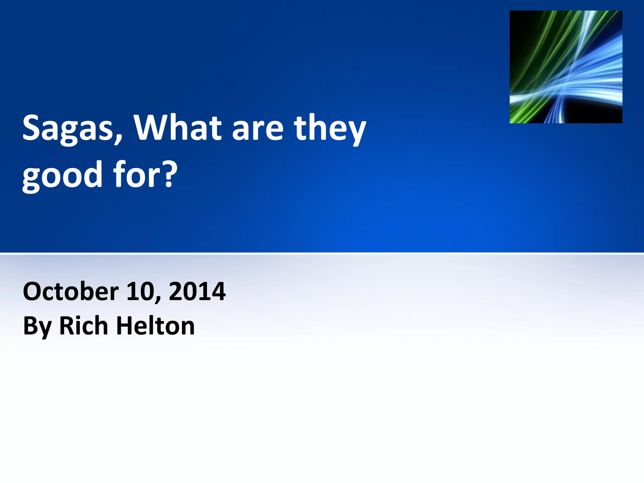 Sagas, What are they 
good for? 
October 10, 2014 
By Rich Helton 
 