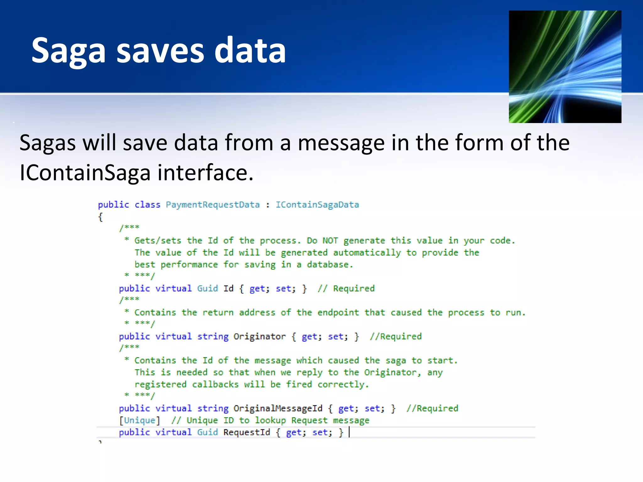 Saga saves data 
Sagas will save data from a message in the form of the 
IContainSaga interface. 
 